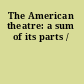 The American theatre: a sum of its parts /
