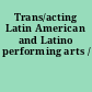 Trans/acting Latin American and Latino performing arts /