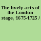 The lively arts of the London stage, 1675-1725 /