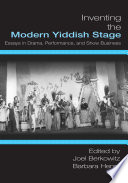 Inventing the modern Yiddish stage : essays in drama, performance, and show business /