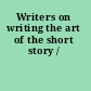 Writers on writing the art of the short story /