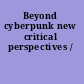 Beyond cyberpunk new critical perspectives /