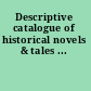 Descriptive catalogue of historical novels & tales ...