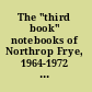 The "third book" notebooks of Northrop Frye, 1964-1972 : the critical comedy /