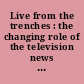 Live from the trenches : the changing role of the television news correspondent /