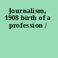 Journalism, 1908 birth of a profession /