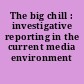 The big chill : investigative reporting in the current media environment /