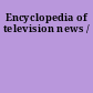 Encyclopedia of television news /