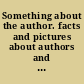 Something about the author. facts and pictures about authors and illustrators of books for young people /