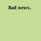 Bad news.