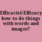 Efficacité/Efficacy how to do things with words and images? /