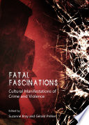 Fatal fascinations : cultural manifestations of crime and violence /