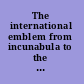 The international emblem from incunabula to the internet : selected proceedings of the Eighth International Conference of the Society for Emblem Studies, 28th July-1st August, 2008, Winchester College /