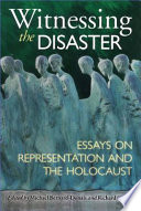 Witnessing the disaster essays on representation and the Holocaust /