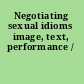 Negotiating sexual idioms image, text, performance /