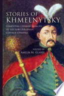 Stories of Khmelnytsky : competing literary legacies of the 1648 Ukrainian Cossack uprising /