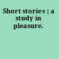Short stories ; a study in pleasure.