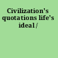 Civilization's quotations life's ideal /