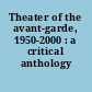 Theater of the avant-garde, 1950-2000 : a critical anthology /