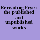 Rereading Frye : the published and unpublished works /