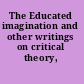 The Educated imagination and other writings on critical theory, 1933-1962.