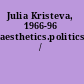 Julia Kristeva, 1966-96 aesthetics.politics.ethics /