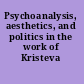 Psychoanalysis, aesthetics, and politics in the work of Kristeva