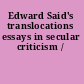 Edward Said's translocations essays in secular criticism /