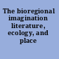The bioregional imagination literature, ecology, and place /