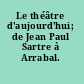 Le théâtre d'aujourd'hui; de Jean Paul Sartre à Arrabal.