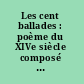 Les cent ballades : poème du XIVe siècle composé par Jean le Seneschal avec la collaboration de Philippe d'Artois, comte d'Eu, de Boucicaut le jeune et de Jean de Crésecque /