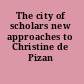 The city of scholars new approaches to Christine de Pizan /