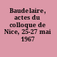 Baudelaire, actes du colloque de Nice, 25-27 mai 1967 /