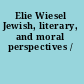 Elie Wiesel Jewish, literary, and moral perspectives /