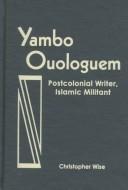Yambo Ouologuem : postcolonial writer, Islamic militant /