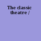 The classic theatre /