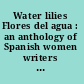 Water lilies Flores del agua : an anthology of Spanish women writers from the fifteenth through the nineteenth century /