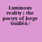 Luminous reality ; the poetry of Jorge Guillén /