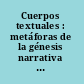 Cuerpos textuales : metáforas de la génesis narrativa en la literatura latinoamericana del siglo XX /