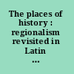 The places of history : regionalism revisited in Latin America /