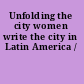 Unfolding the city women write the city in Latin America /