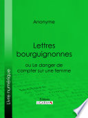 Lettres bourguignonnes ou Le danger de compter sur une femme /