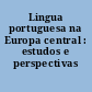 Lingua portuguesa na Europa central : estudos e perspectivas /