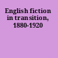 English fiction in transition, 1880-1920