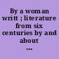 By a woman writt ; literature from six centuries by and about women /