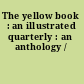 The yellow book : an illustrated quarterly : an anthology /