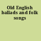 Old English ballads and folk songs