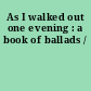 As I walked out one evening : a book of ballads /