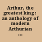 Arthur, the greatest king : an anthology of modern Arthurian poems /