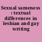 Sexual sameness : textual differences in lesbian and gay writing /